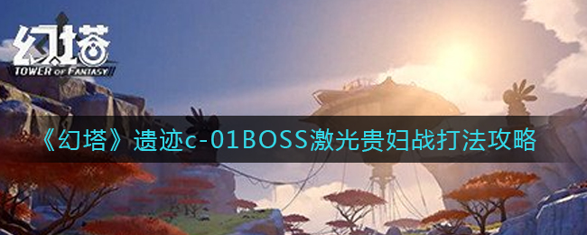《幻塔》遗迹c-01BOSS激光贵妇战打法攻略