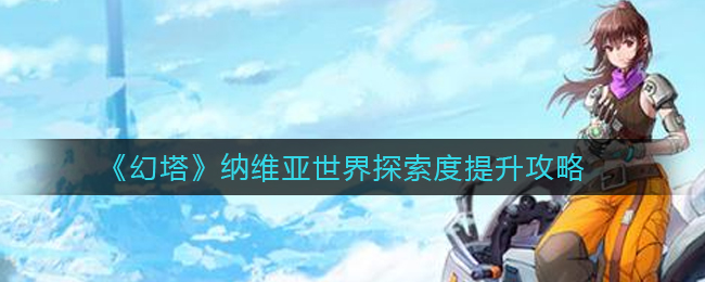 《幻塔》纳维亚世界探索度提升攻略