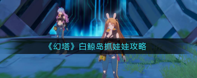 《幻塔》白鲸岛抓娃娃攻略