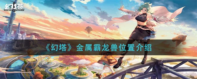 《幻塔》金属霸龙兽位置介绍