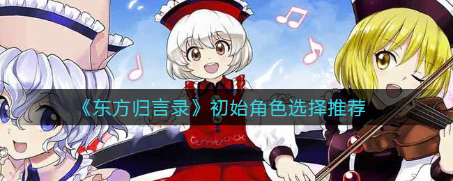 《东方归言录》初始角色选择攻略