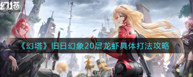 《幻塔》旧日幻象20层龙虾具体打法攻略