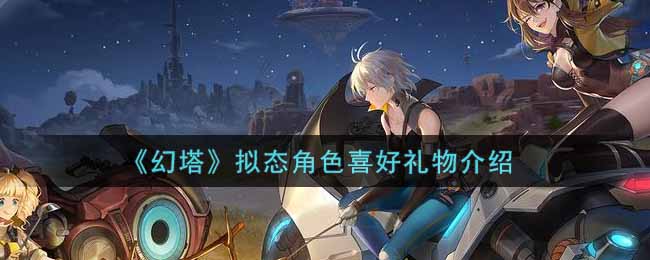 《幻塔》拟态角色喜好礼物介绍