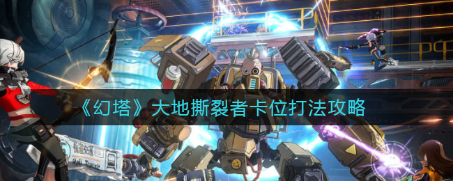 《幻塔》大地撕裂者卡位打法攻略