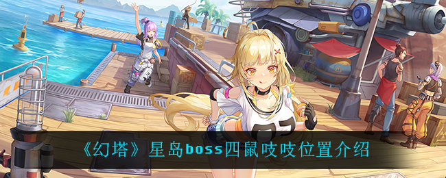 《幻塔》星岛boss四鼠吱吱位置介绍