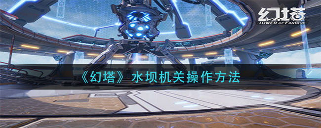 《幻塔》水坝机关操作方法