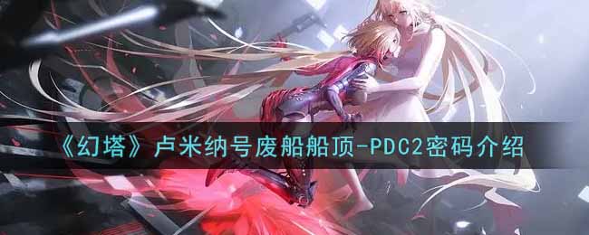 《幻塔》卢米纳号废船船顶-PDC2密码介绍