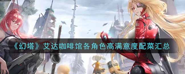 《幻塔》艾达咖啡馆各角色高满意度配菜汇总