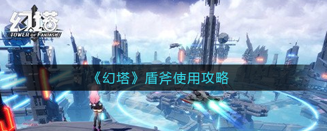 《幻塔》盾斧使用攻略