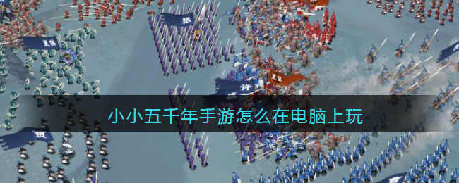 小小五千年手游怎么在电脑上玩