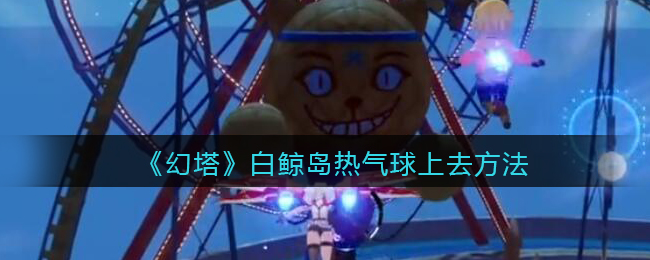 《幻塔》白鲸岛热气球上去方法