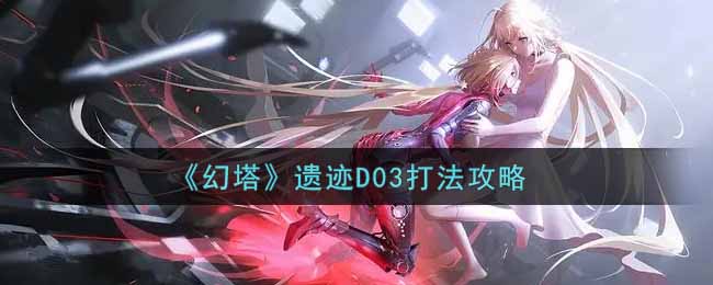 《幻塔》遗迹D03打法攻略