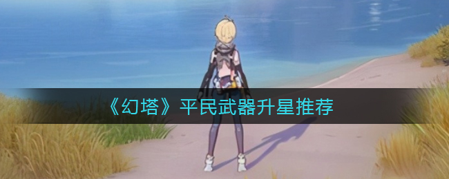 《幻塔》平民武器升星推荐