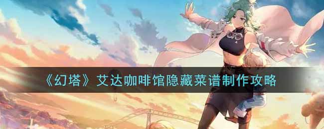 《幻塔》艾达咖啡馆隐藏菜谱制作攻略