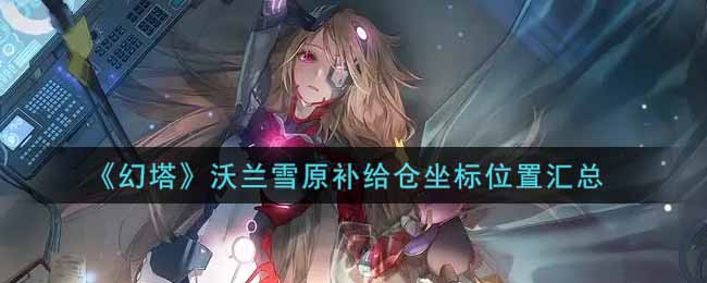 《幻塔》沃兰雪原补给仓坐标位置汇总