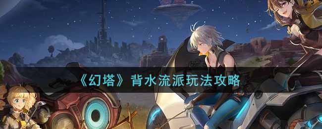 《幻塔》背水流派玩法攻略