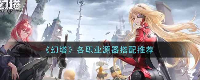 《幻塔》各职业源器搭配推荐