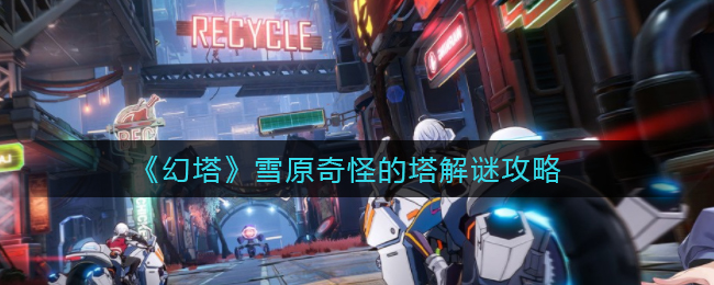 《幻塔》雪原奇怪的塔解谜攻略