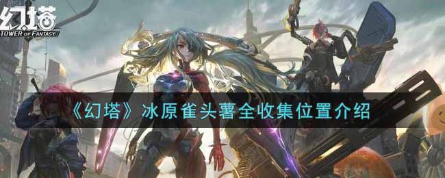 《幻塔》冰原雀头薯全收集位置介绍