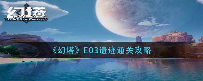《幻塔》E03遗迹通关攻略