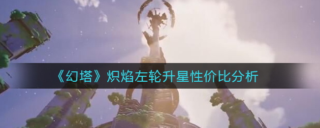 《幻塔》炽焰左轮升星性价比分析