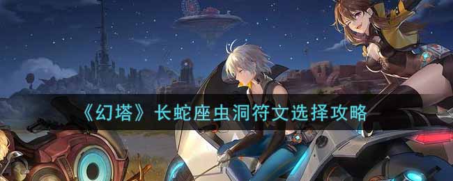 《幻塔》长蛇座虫洞符文选择攻略