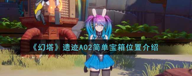 《幻塔》遗迹A02简单宝箱位置介绍
