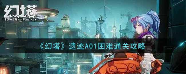 《幻塔》遗迹A01困难通关攻略