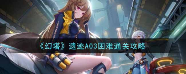 《幻塔》遗迹A03困难通关攻略