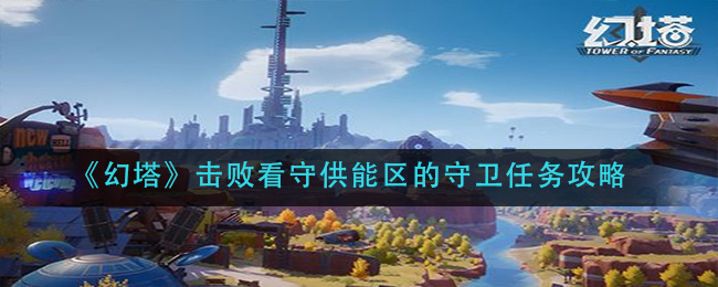 《幻塔》击败看守供能区的守卫任务攻略