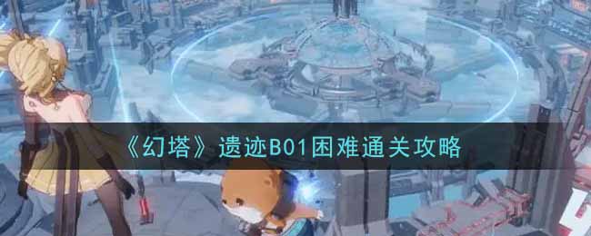 《幻塔》遗迹B01困难通关攻略