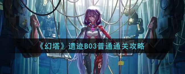 《幻塔》遗迹B03普通通关攻略