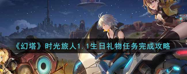 《幻塔》时光旅人1.1生日礼物任务完成攻略