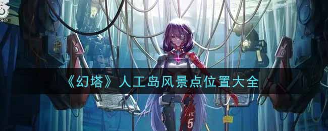 《幻塔》人工岛风景点位置大全