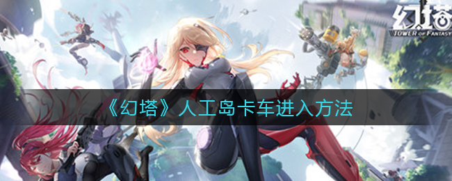 《幻塔》人工岛卡车进入方法