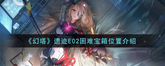 《幻塔》遗迹E02困难宝箱位置介绍