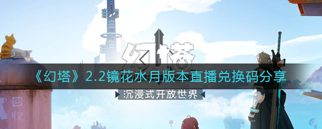 《幻塔》2.2镜花水月版本直播兑换码分享