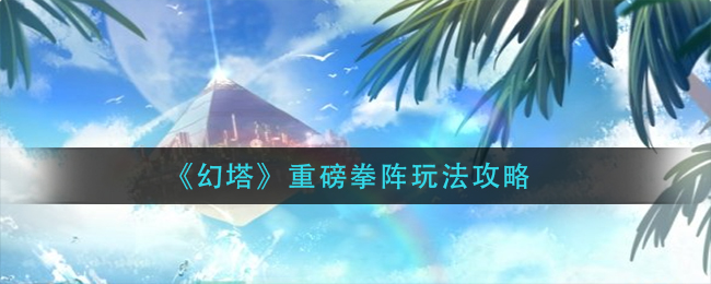 《幻塔》重磅拳阵玩法攻略