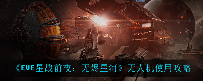 《EVE星战前夜：无烬星河》无人机使用攻略