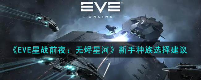 《EVE星战前夜：无烬星河》新手种族选择建议