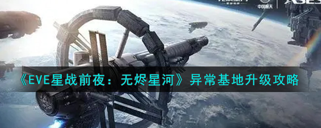 《EVE星战前夜：无烬星河》异常基地升级攻略