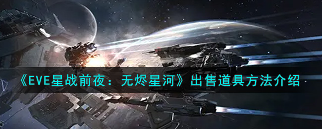 《EVE星战前夜：无烬星河》出售道具方法介绍