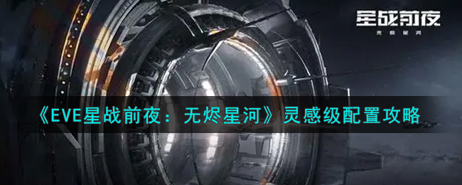 《EVE星战前夜：无烬星河》灵感级配置攻略