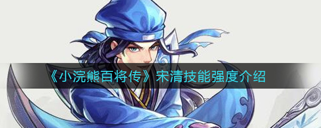 《小浣熊百将传》宋清技能强度测评