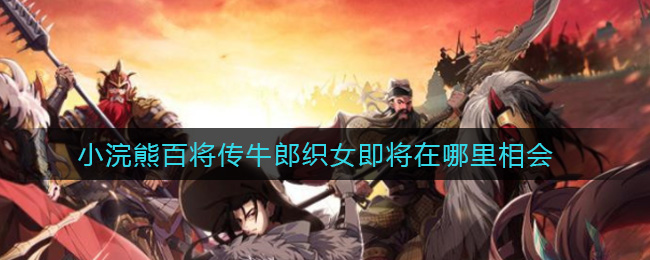 小浣熊百将传牛郎织女即将在哪里相会