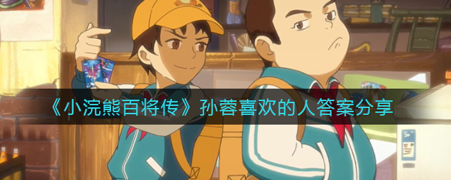 《小浣熊百将传》孙蓉喜欢的人答案分享