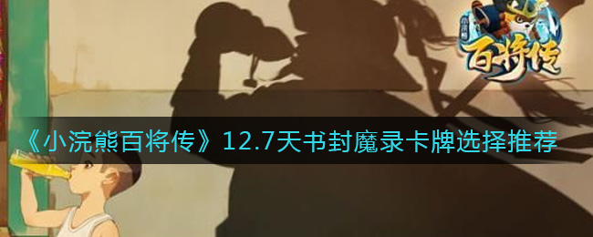 《小浣熊百将传》12.7天书封魔录卡牌选择推荐