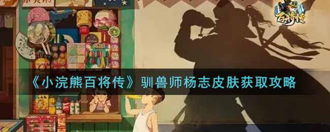 《小浣熊百将传》驯兽师杨志皮肤获取攻略