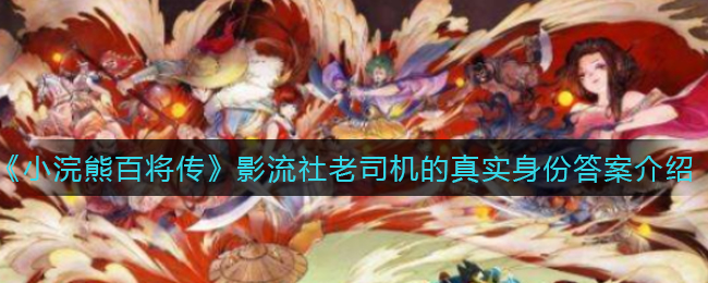 《小浣熊百将传》影流社老司机的真实身份答案介绍