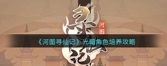 《河图寻仙记》光暗角色培养攻略